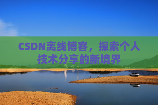 CSDN离线博客，探索个人技术分享的新境界